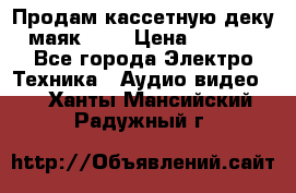 Продам кассетную деку, маяк-231 › Цена ­ 1 500 - Все города Электро-Техника » Аудио-видео   . Ханты-Мансийский,Радужный г.
